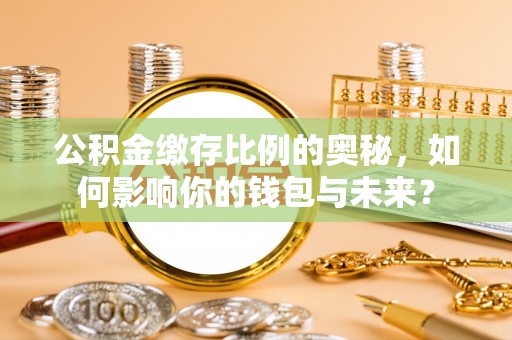 张湾公积金缴存比例的奥秘，如何影响你的钱包与未来？