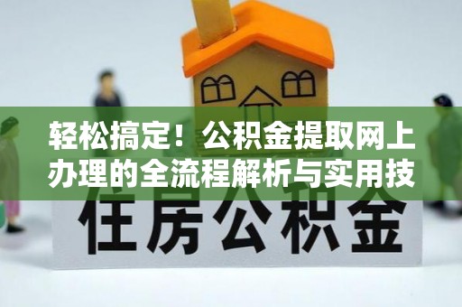 张湾轻松搞定！公积金提取网上办理的全流程解析与实用技巧