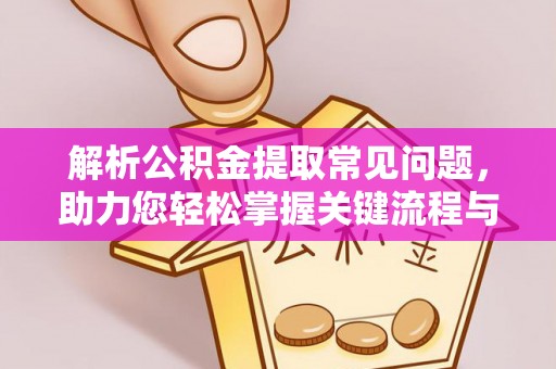 张湾解析公积金提取常见问题，助力您轻松掌握关键流程与技巧