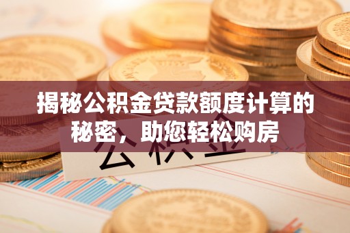 张湾揭秘公积金贷款额度计算的秘密，助您轻松购房