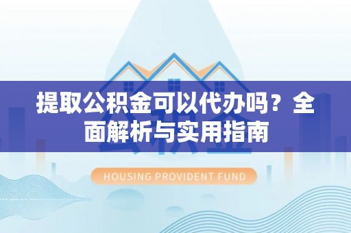 张湾提取公积金可以代办吗？全面解析与实用指南