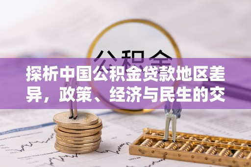 张湾探析中国公积金贷款地区差异，政策、经济与民生的交织影响