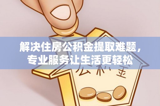 张湾解决住房公积金提取难题，专业服务让生活更轻松
