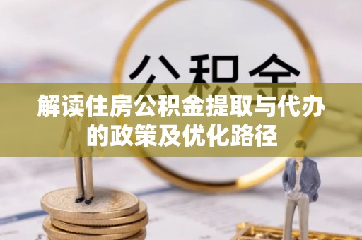 张湾解读住房公积金提取与代办的政策及优化路径