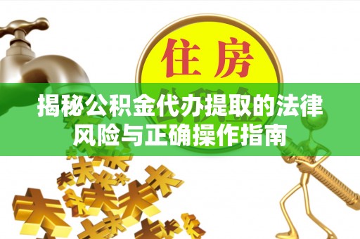 张湾揭秘公积金代办提取的法律风险与正确操作指南