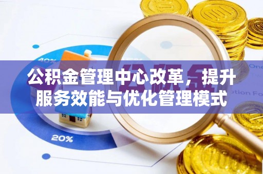 张湾公积金管理中心改革，提升服务效能与优化管理模式