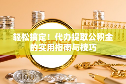 张湾轻松搞定！代办提取公积金的实用指南与技巧