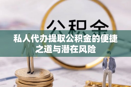 张湾私人代办提取公积金的便捷之道与潜在风险