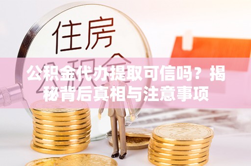 张湾公积金代办提取可信吗？揭秘背后真相与注意事项
