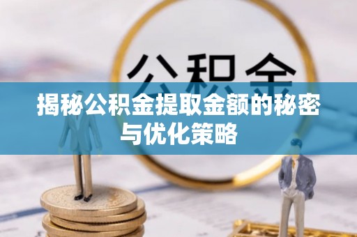 张湾揭秘公积金提取金额的秘密与优化策略