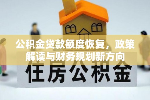 张湾公积金贷款额度恢复，政策解读与财务规划新方向