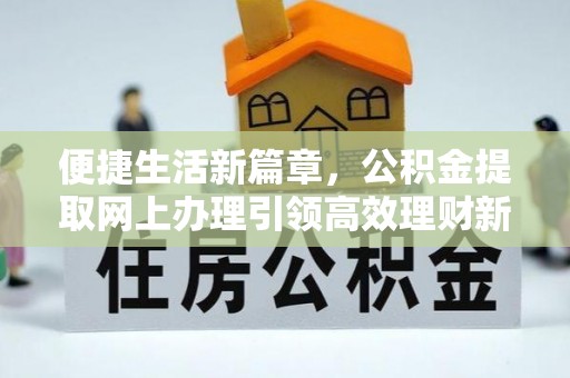 张湾便捷生活新篇章，公积金提取网上办理引领高效理财新趋势