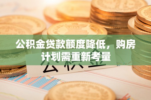 张湾公积金贷款额度降低，购房计划需重新考量