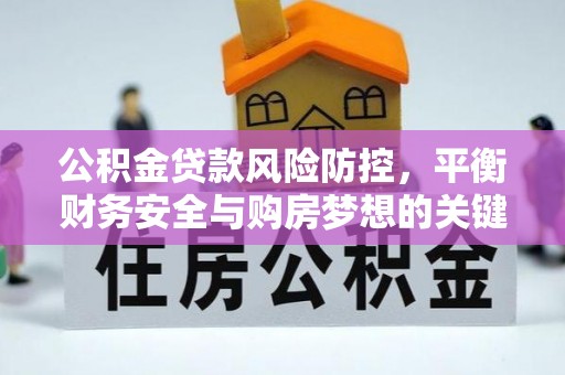 张湾公积金贷款风险防控，平衡财务安全与购房梦想的关键