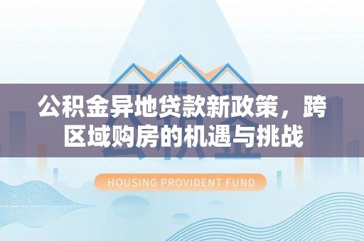 张湾公积金异地贷款新政策，跨区域购房的机遇与挑战