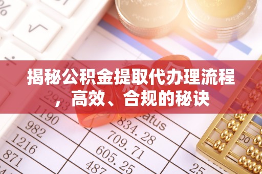 张湾揭秘公积金提取代办理流程，高效、合规的秘诀