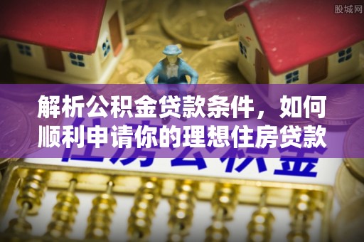 张湾解析公积金贷款条件，如何顺利申请你的理想住房贷款