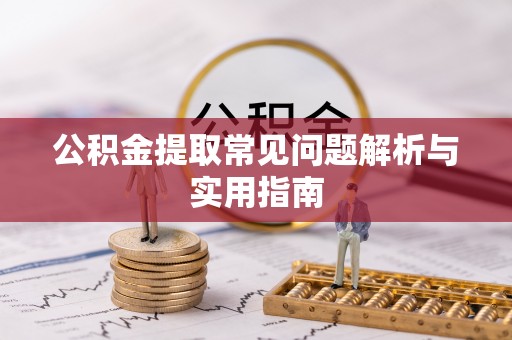 张湾公积金提取常见问题解析与实用指南