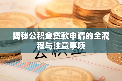 张湾揭秘公积金贷款申请的全流程与注意事项