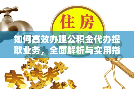 张湾如何高效办理公积金代办提取业务，全面解析与实用指南