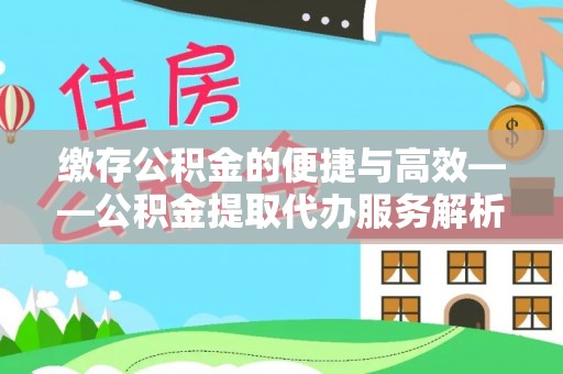 张湾缴存公积金的便捷与高效——公积金提取代办服务解析