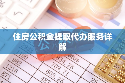 张湾住房公积金提取代办服务详解