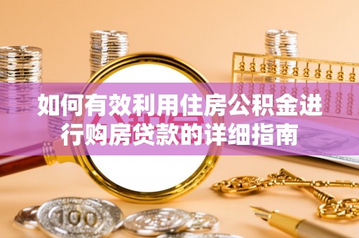 张湾如何有效利用住房公积金进行购房贷款的详细指南