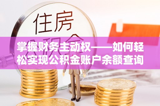张湾掌握财务主动权——如何轻松实现公积金账户余额查询